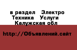  в раздел : Электро-Техника » Услуги . Калужская обл.